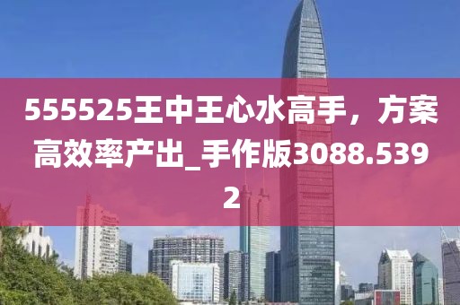 555525王中王心水高手，方案高效率产出_手作版3088.5392