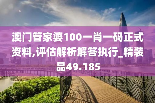 澳门管家婆100一肖一码正式资料,评估解析解答执行_精装品49.185