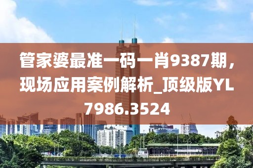 管家婆最准一码一肖9387期，现场应用案例解析_顶级版YL7986.3524