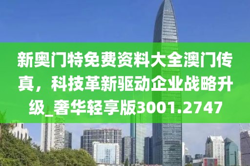 新奥门特免费资料大全澳门传真，科技革新驱动企业战略升级_奢华轻享版3001.2747