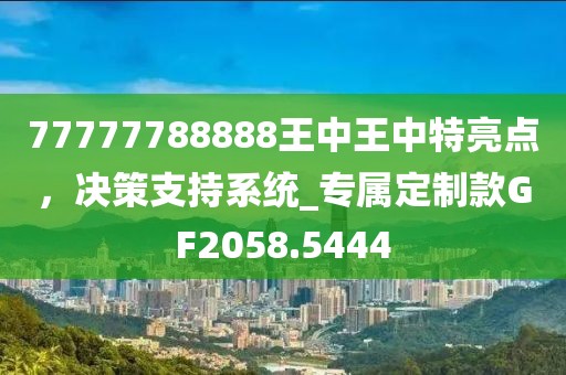 77777788888王中王中特亮点，决策支持系统_专属定制款GF2058.5444