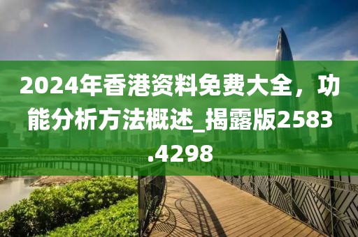 2024年香港资料免费大全，功能分析方法概述_揭露版2583.4298