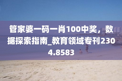 管家婆一码一肖100中奖，数据探索指南_教育领域专刊2304.8583