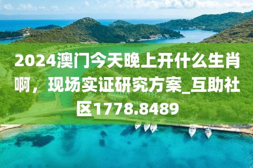 2024澳门今天晚上开什么生肖啊，现场实证研究方案_互助社区1778.8489