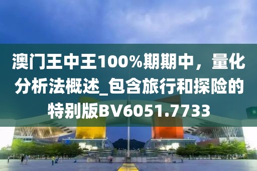 澳门王中王100%期期中，量化分析法概述_包含旅行和探险的特别版BV6051.7733