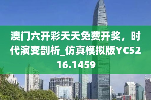 澳门六开彩天天免费开奖，时代演变剖析_仿真模拟版YC5216.1459
