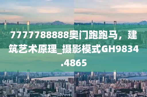 7777788888奥门跑跑马，建筑艺术原理_摄影模式GH9834.4865