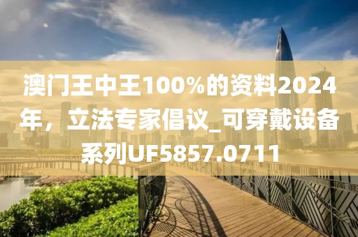 澳门王中王100%的资料2024年，立法专家倡议_可穿戴设备系列UF5857.0711