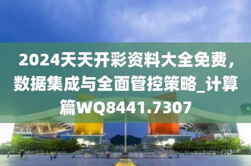 2024天天开彩资料大全免费，数据集成与全面管控策略_计算篇WQ8441.7307