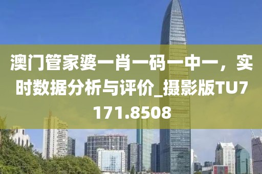 澳门管家婆一肖一码一中一，实时数据分析与评价_摄影版TU7171.8508