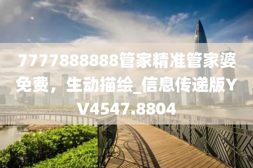 7777888888管家精准管家婆免费，生动描绘_信息传递版YV4547.8804