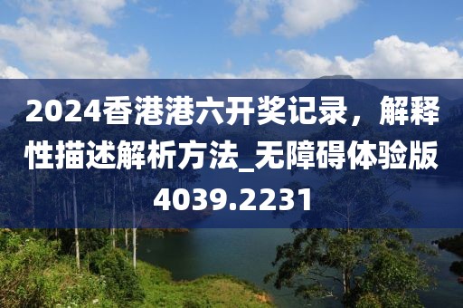 2024香港港六开奖记录，解释性描述解析方法_无障碍体验版4039.2231