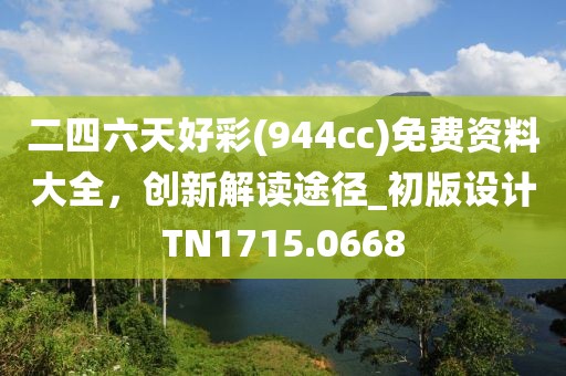 二四六天好彩(944cc)免费资料大全，创新解读途径_初版设计TN1715.0668