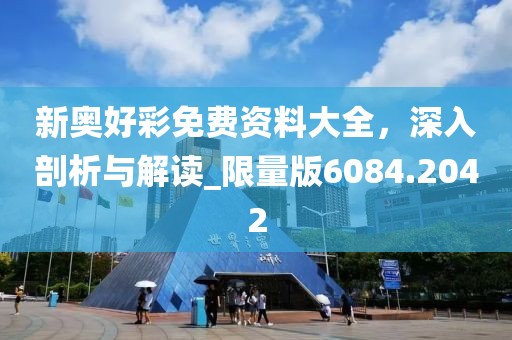 新奥好彩免费资料大全，深入剖析与解读_限量版6084.2042