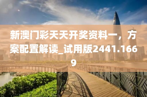 新澳门彩天天开奖资料一，方案配置解读_试用版2441.1669
