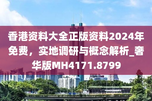 香港资料大全正版资料2024年免费，实地调研与概念解析_奢华版MH4171.8799