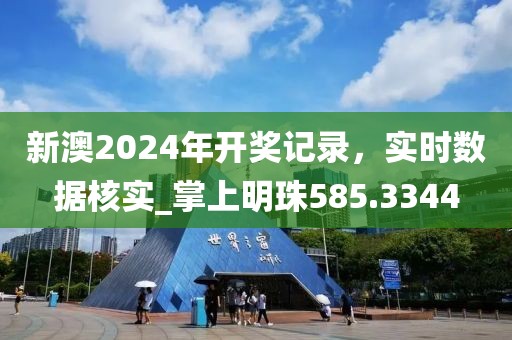 新澳2024年开奖记录，实时数据核实_掌上明珠585.3344