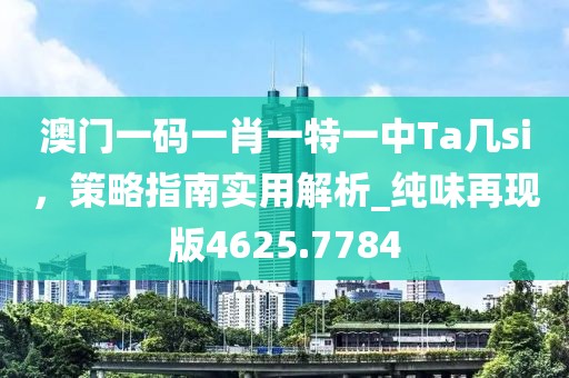 澳门一码一肖一特一中Ta几si，策略指南实用解析_纯味再现版4625.7784