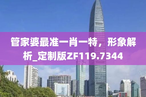 管家婆最准一肖一特，形象解析_定制版ZF119.7344
