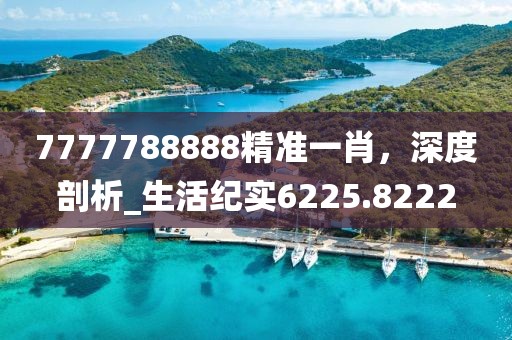 7777788888精准一肖，深度剖析_生活纪实6225.8222