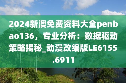 2024新澳免费资料大全penbao136，专业分析：数据驱动策略揭秘_动漫改编版LE6155.6911