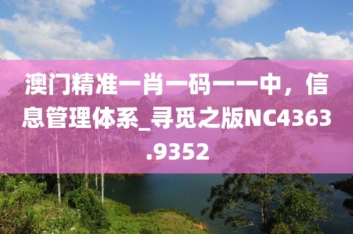 澳门精准一肖一码一一中，信息管理体系_寻觅之版NC4363.9352