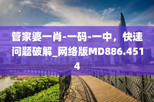 管家婆一肖-一码-一中，快速问题破解_网络版MD886.4514