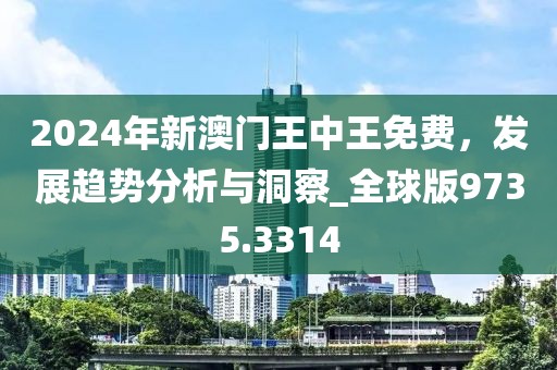 2024年新澳门王中王免费，发展趋势分析与洞察_全球版9735.3314