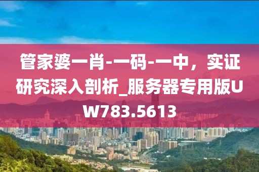 管家婆一肖-一码-一中，实证研究深入剖析_服务器专用版UW783.5613