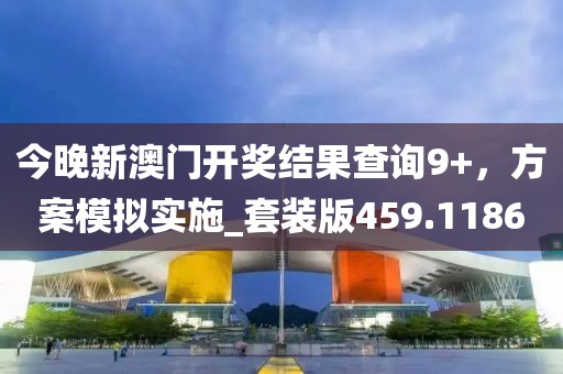 今晚新澳门开奖结果查询9+，方案模拟实施_套装版459.1186