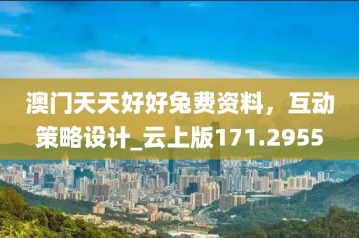 澳门天天好好兔费资料，互动策略设计_云上版171.2955