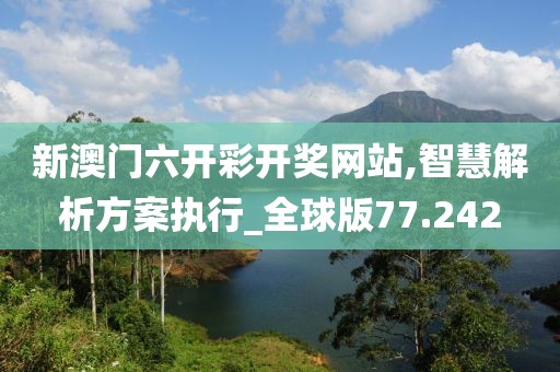 新澳门六开彩开奖网站,智慧解析方案执行_全球版77.242