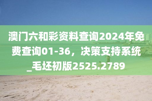 澳门六和彩资料查询2024年免费查询01-36，决策支持系统_毛坯初版2525.2789