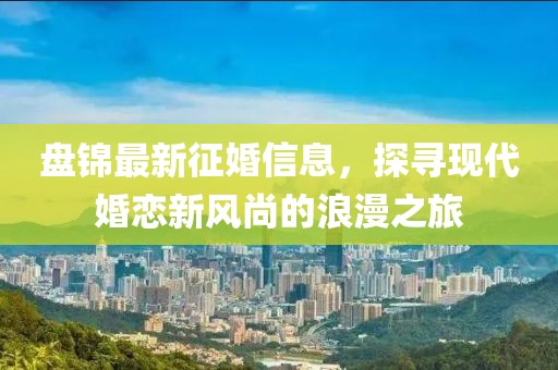 盘锦最新征婚信息，探寻现代婚恋新风尚的浪漫之旅