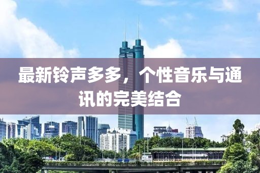 最新铃声多多，个性音乐与通讯的完美结合