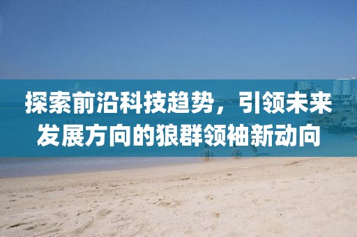 探索前沿科技趋势，引领未来发展方向的狼群领袖新动向