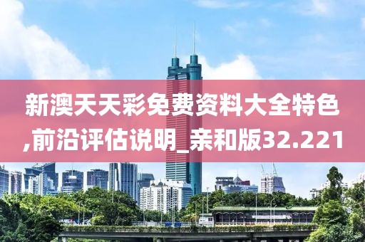 新澳天天彩免费资料大全特色,前沿评估说明_亲和版32.221