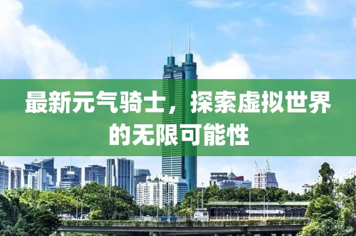 最新元气骑士，探索虚拟世界的无限可能性
