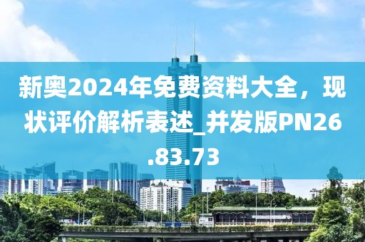 新奥2024年免费资料大全，现状评价解析表述_并发版PN26.83.73