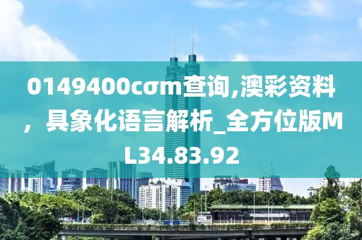 0149400cσm查询,澳彩资料，具象化语言解析_全方位版ML34.83.92