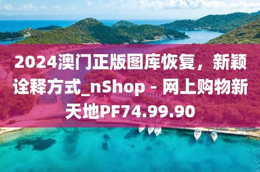 2024澳门正版图库恢复，新颖诠释方式_nShop - 网上购物新天地PF74.99.90