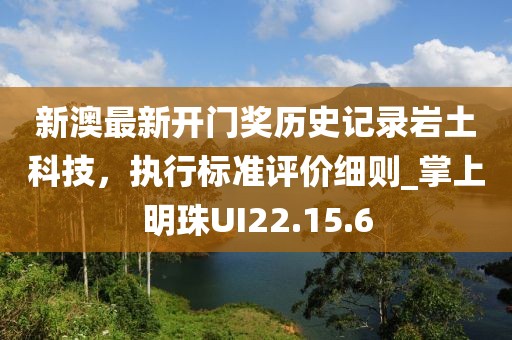 新澳最新开门奖历史记录岩土科技，执行标准评价细则_掌上明珠UI22.15.6