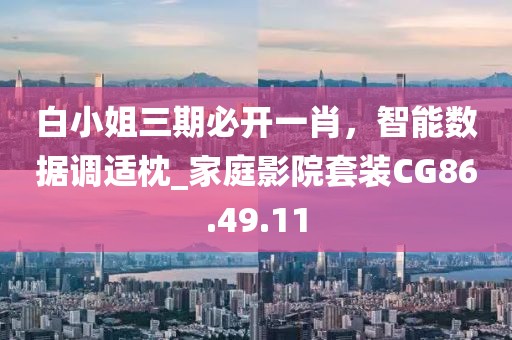 白小姐三期必开一肖，智能数据调适枕_家庭影院套装CG86.49.11