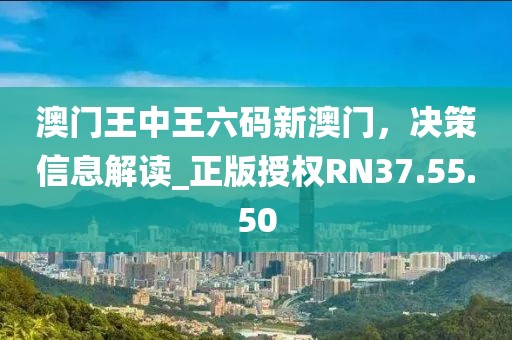 澳门王中王六码新澳门，决策信息解读_正版授权RN37.55.50