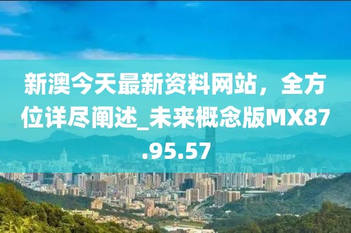 新澳今天最新资料网站，全方位详尽阐述_未来概念版MX87.95.57