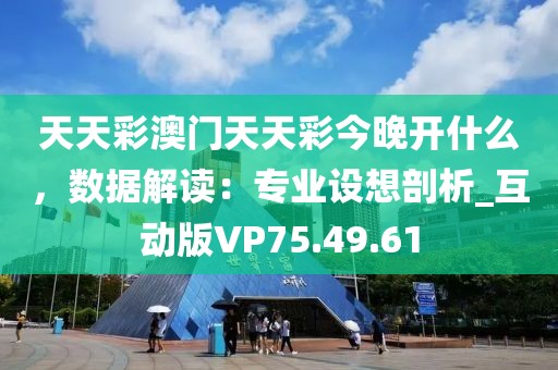 天天彩澳门天天彩今晚开什么，数据解读：专业设想剖析_互动版VP75.49.61