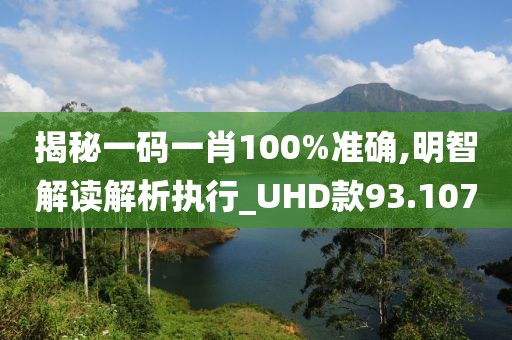 揭秘一码一肖100%准确,明智解读解析执行_UHD款93.107