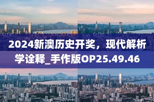 2024新澳历史开奖，现代解析学诠释_手作版OP25.49.46
