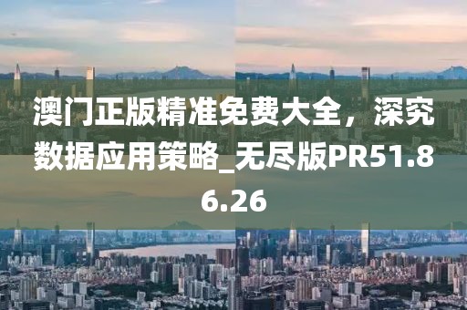 澳门正版精准免费大全，深究数据应用策略_无尽版PR51.86.26