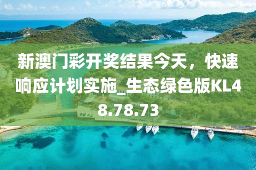 新澳门彩开奖结果今天，快速响应计划实施_生态绿色版KL48.78.73